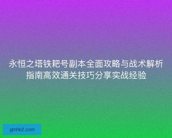 永恒之塔铁耙号副本全面攻略与战术解析指南高效通关技巧分享实战经验