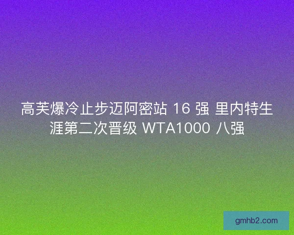 高芙爆冷止步迈阿密站 16 强 里内特生涯第二次晋级 WTA1000 八强