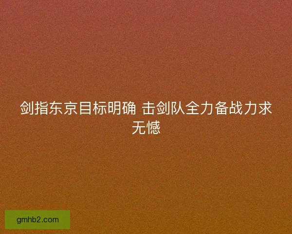 剑指东京目标明确 击剑队全力备战力求无憾