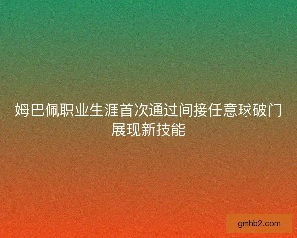 姆巴佩职业生涯首次通过间接任意球破门展现新技能