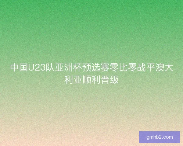 中国U23队亚洲杯预选赛零比零战平澳大利亚顺利晋级