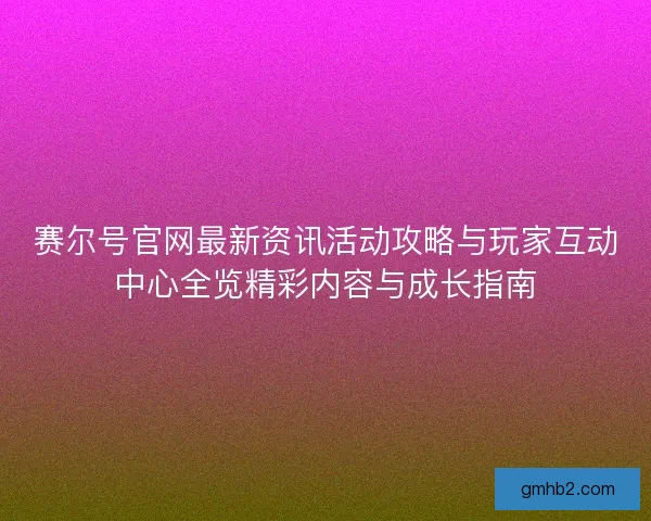 赛尔号官网最新资讯活动攻略与玩家互动中心全览精彩内容与成长指南